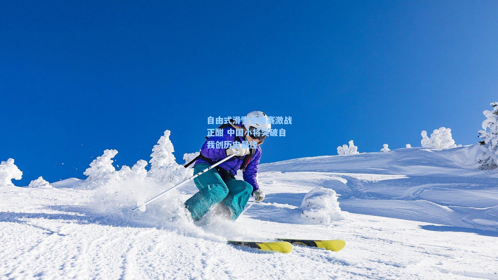 自由式滑雪世锦赛激战正酣 中国小将突破自我创历史最佳