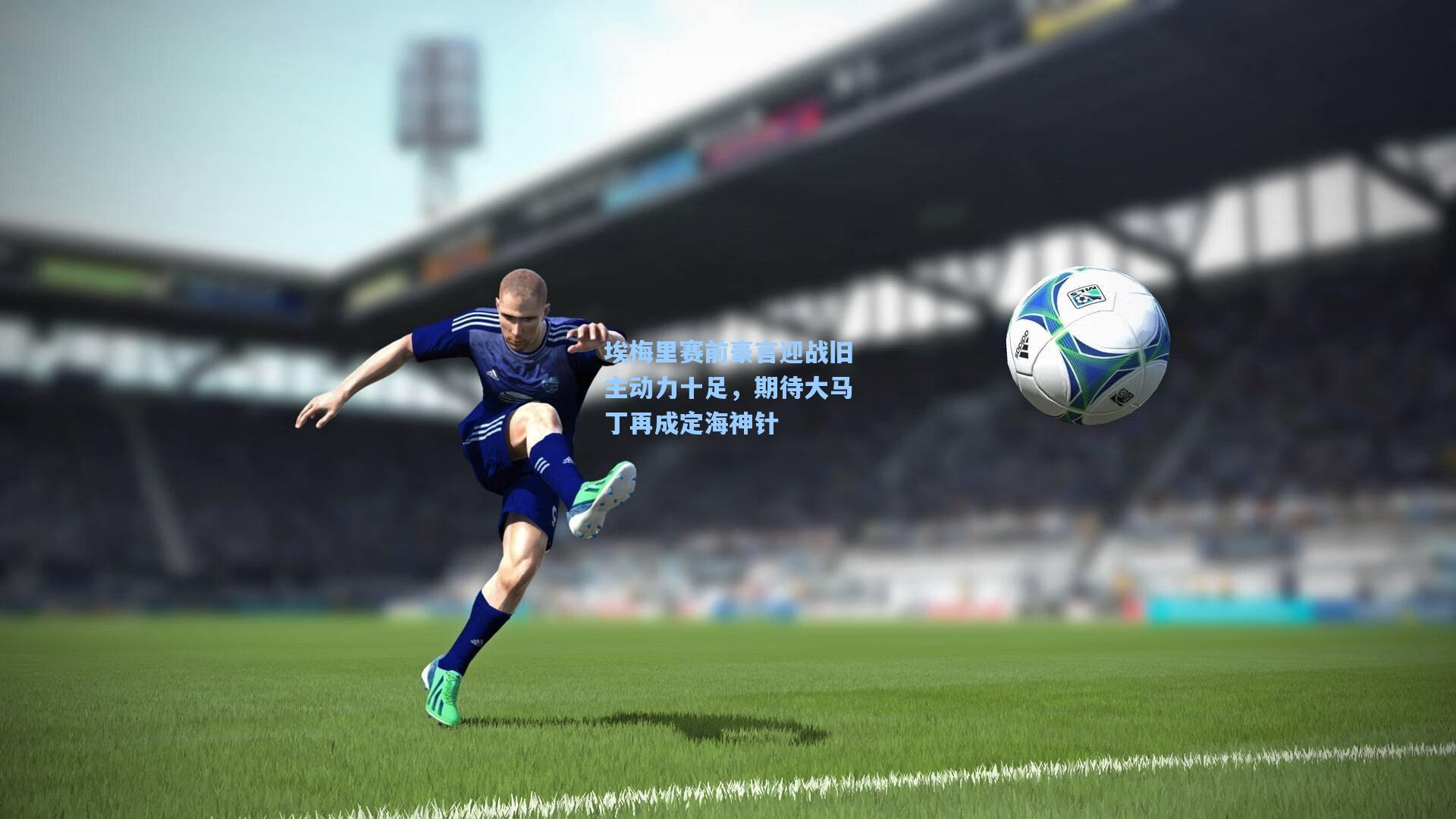 埃梅里赛前豪言迎战旧主动力十足，期待大马丁再成定海神针