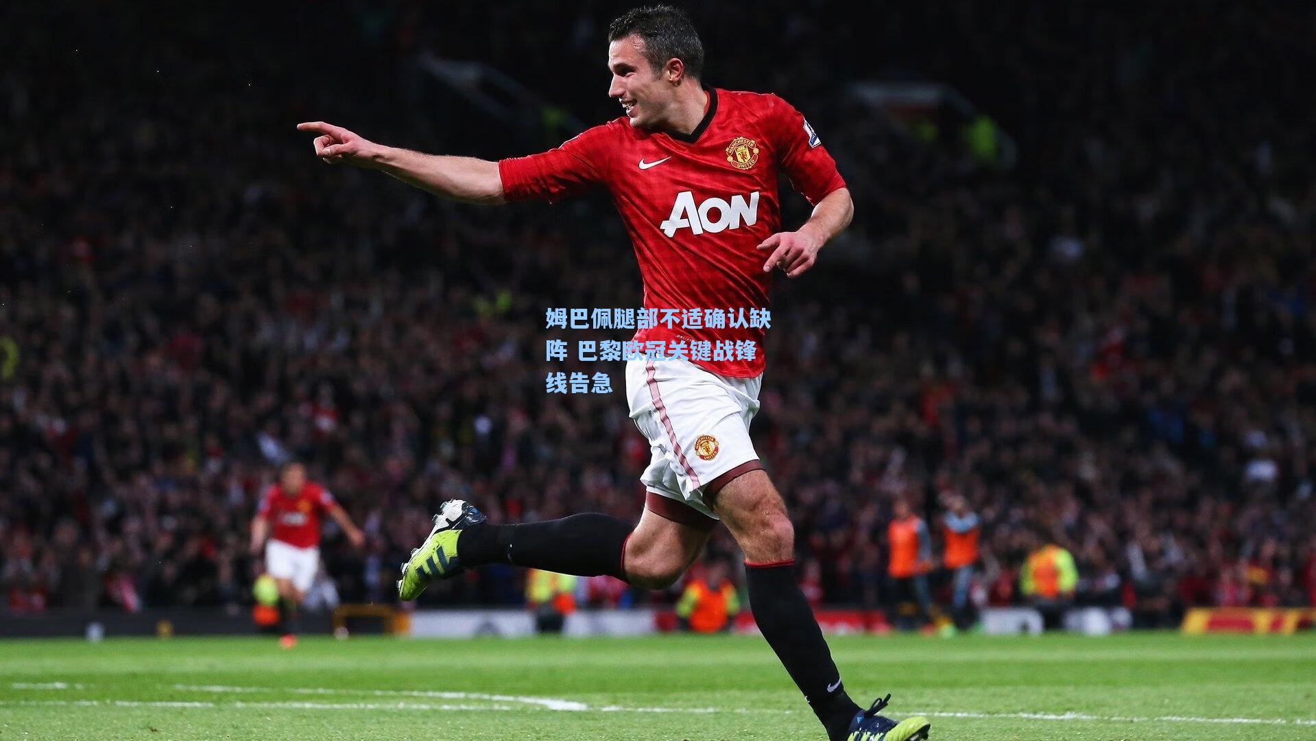 姆巴佩腿部不适确认缺阵 巴黎欧冠关键战锋线告急