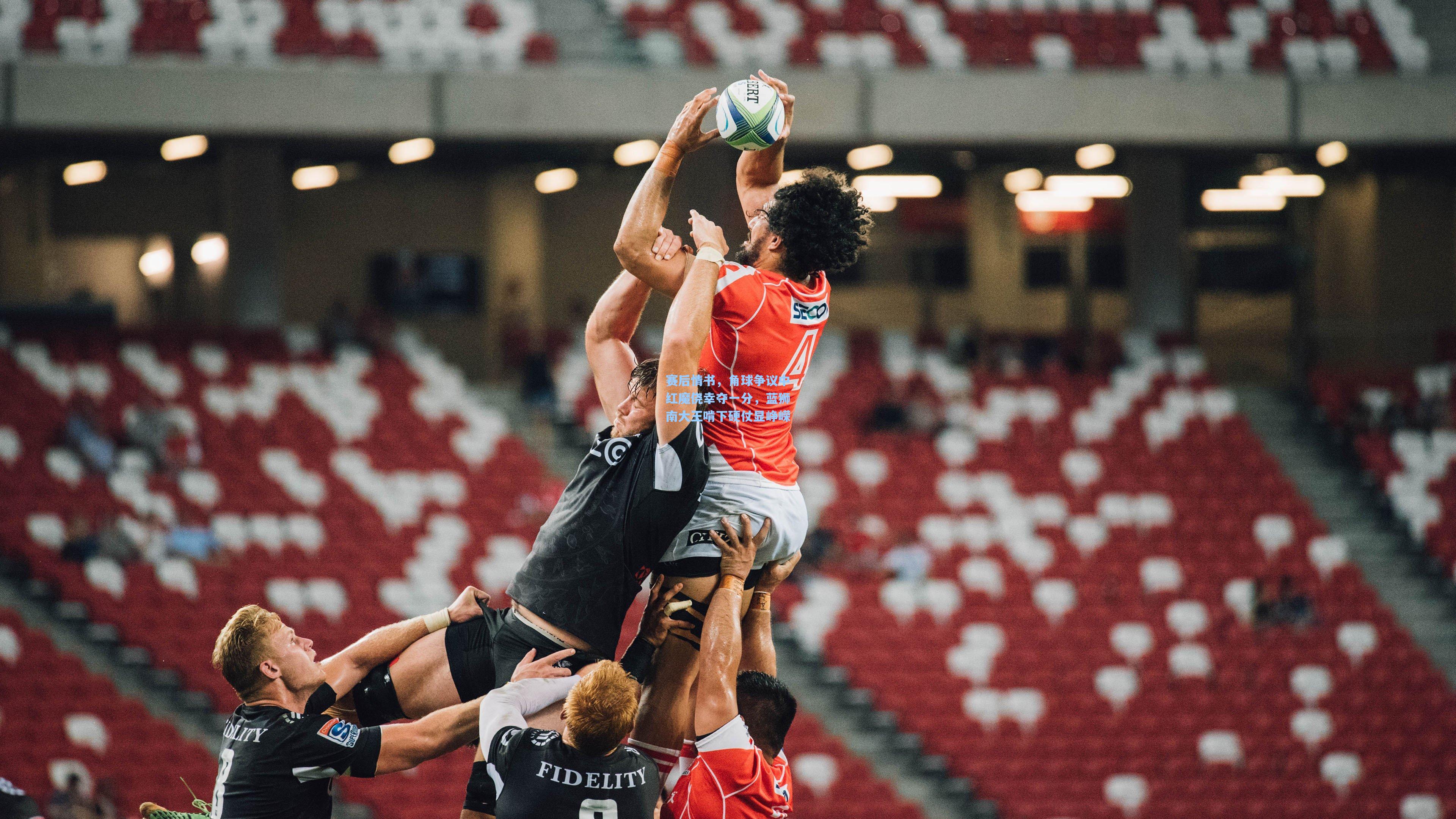 赛后情书，角球争议中红魔侥幸夺一分，蓝狮南大王啃下硬仗显峥嵘