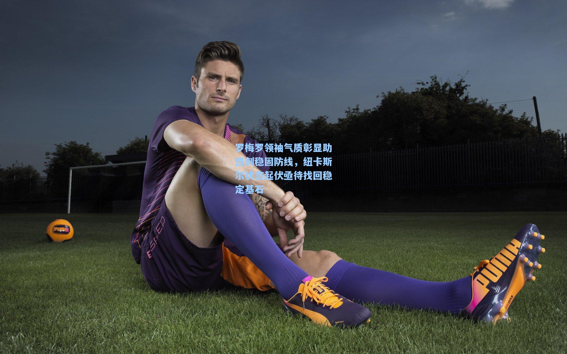 罗梅罗领袖气质彰显助热刺稳固防线，纽卡斯尔状态起伏亟待找回稳定基石