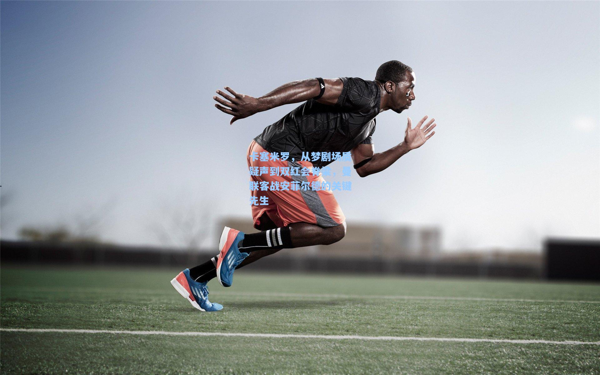 卡塞米罗，从梦剧场质疑声到双红会脊梁，曼联客战安菲尔德的关键先生