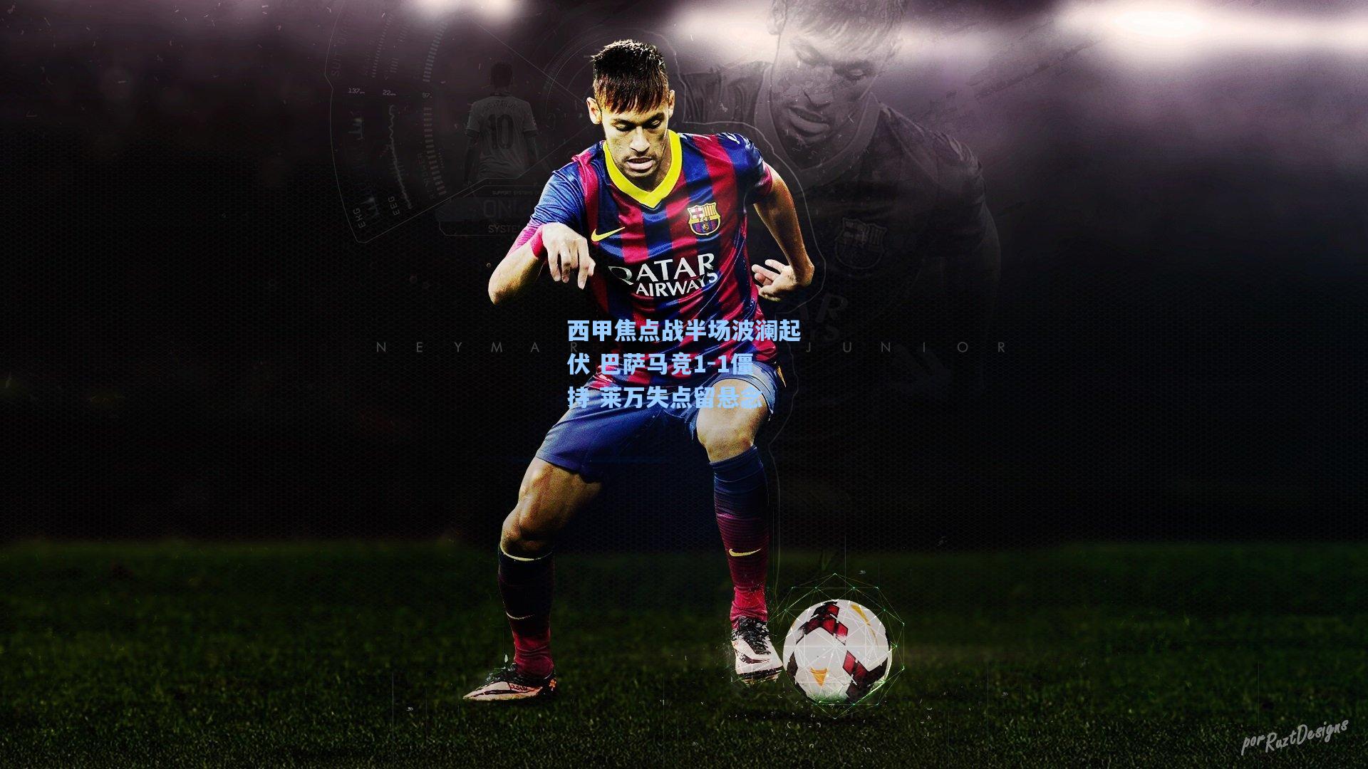 西甲焦点战半场波澜起伏 巴萨马竞1-1僵持 莱万失点留悬念