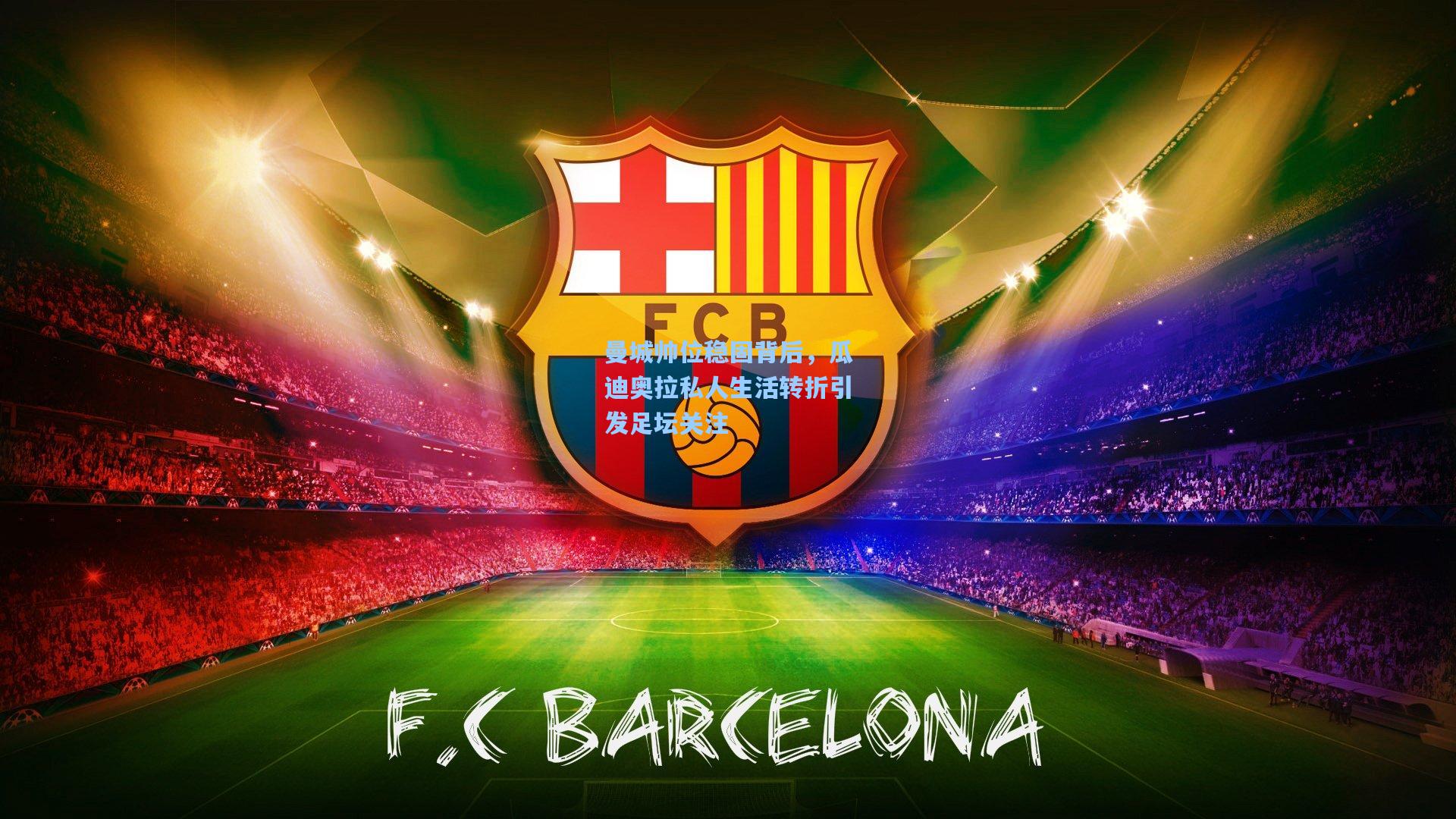 曼城帅位稳固背后，瓜迪奥拉私人生活转折引发足坛关注