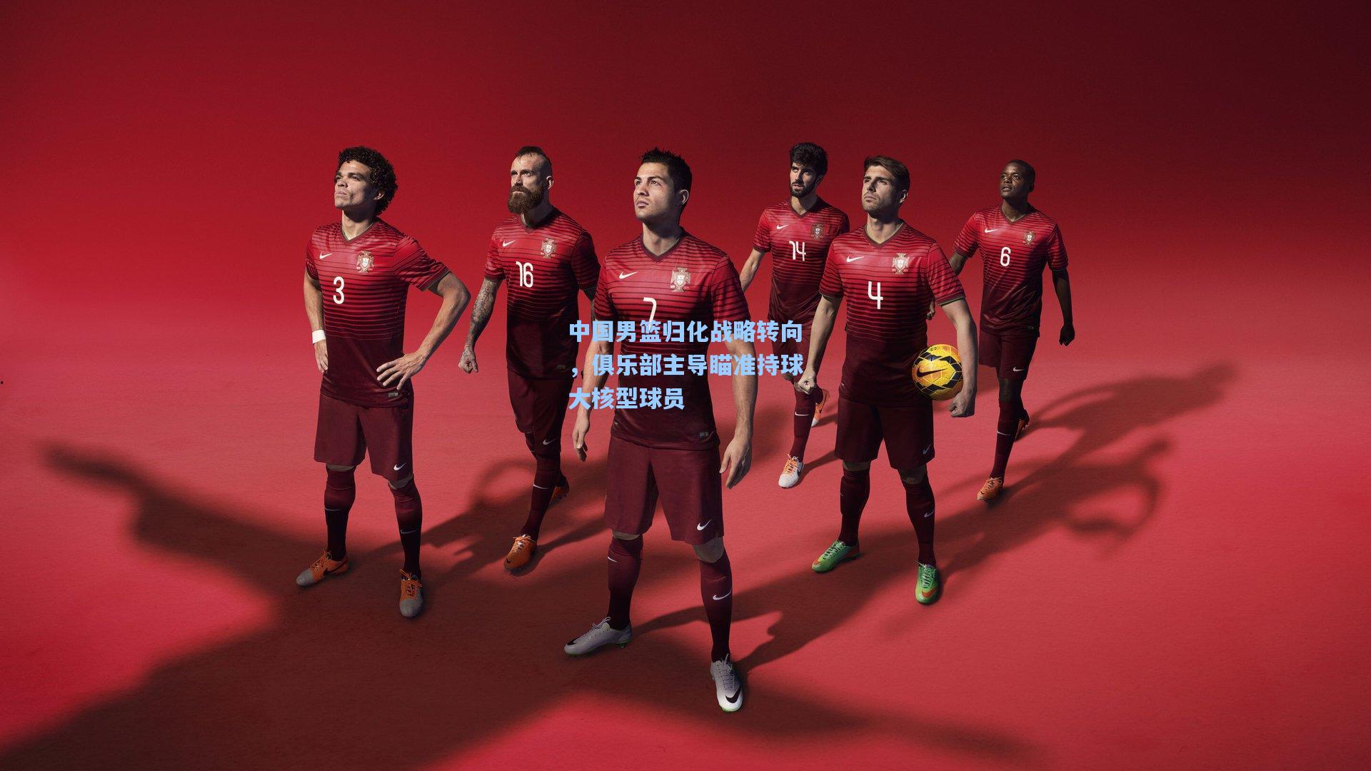 中国男篮归化战略转向，俱乐部主导瞄准持球大核型球员